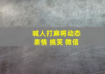 喊人打麻将动态表情 搞笑 微信